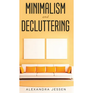 Minimalism and Decluttering Discover the secrets on How to live a meaningful life and Declutter your Home, Budget, Mind and Life with the Minimalist w