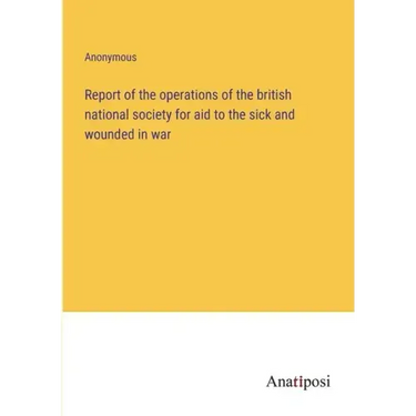 Report of the operations of the british national society for aid to the sick and wounded in war