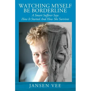 Watching Myself Be Borderline: A Smart Sufferer Says How It Started And How She Survives