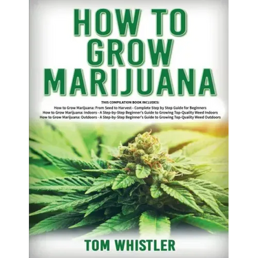 How to Grow Marijuana: 3 Books in 1 - The Complete Beginner's Guide for Growing Top-Quality Weed Indoors and Outdoors