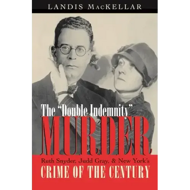 The Double Indemnity Murder: Ruth Snyder, Judd Gray, and New York's Crime of the Century