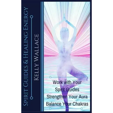 Spirit Guides and Healing Energy: Work with Your Spirit Guides Strengthen Your Aura Balance Your Chakras