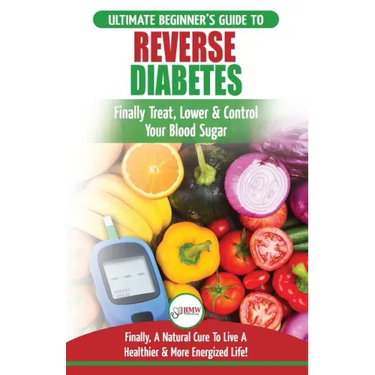 Reverse Diabetes: The Ultimate Beginner's Diet Guide To Reversing Diabetes - A Guide to Finally Cure, Lower & Control Your Blood Sugar (