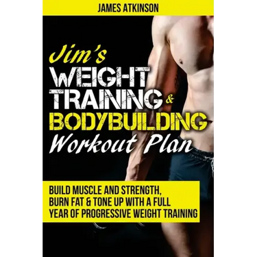 Jim's Weight Training & Bodybuilding Workout Plan: Build muscle and strength, burn fat & tone up with a full year of progressive weight training worko