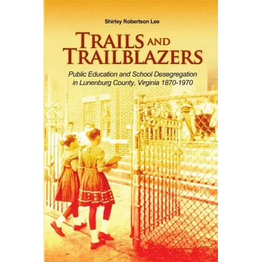 Trails and Trailblazers: Public Education and School Desegregation in Lunenburg County, Virginia 1870-1970