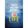 When Waiting Becomes Life: Encouraging Stories and Medical Advice from the Heart of an Infertility Doctor