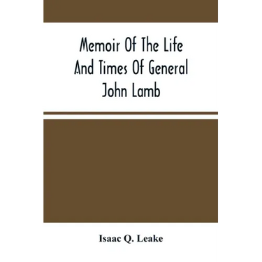 Memoir Of The Life And Times Of General John Lamb: An Officer Of The Revolution, Who Commanded The Post At West Point At The Time Of Arnold'S Defectio