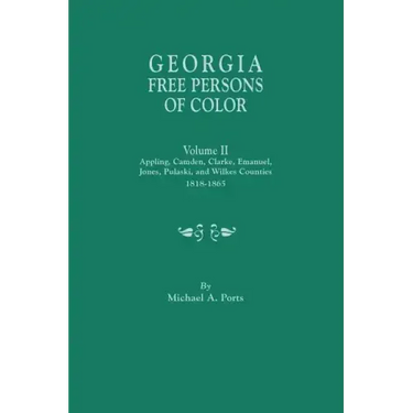 Georgia Free Persons of Color. Volume II: Appling, Camden, Clarke, Emanuel, Jones, Pulaski, and Wilkes Counties, 1818-1865
