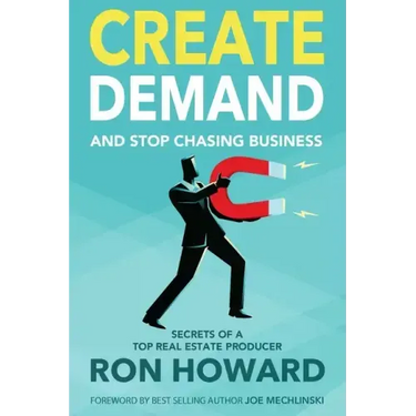 Create Demand and Stop Chasing Business: Secrets From a Top Real Estate Producer