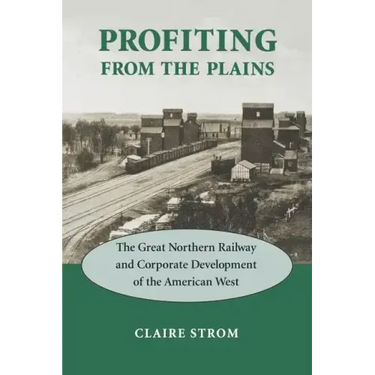 Profiting from the Plains: The Great Northern Railway and Corporate Development of the American West