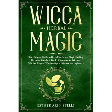 Wicca Herbal Magic: The Ultimate Guide to Herbal Spells and Magic Healing Herbs for Rituals. A Book of Shadows for Wiccans, Witches, Pagan
