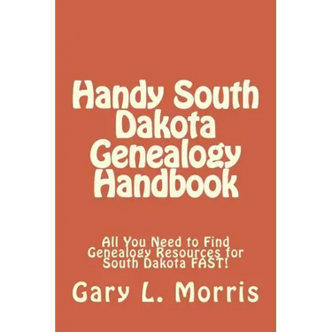 Handy South Dakota Genealogy Handbook: All You Need to Find Genealogy Resources for South Dakota FAST!