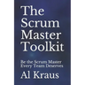The Scrum Master Toolkit: Be the Scrum Master Every Team Deserves