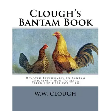 Clough's Bantam Book: Devoted Exclusively to Bantam Chickens - How To Mate, Breed and Care For Them
