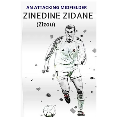 ZINEDINE ZIDANE (Zizou): An Attacking Midfielder