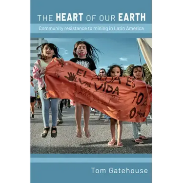 The Heart of Our Earth: Community Resistance to Mining in Latin America