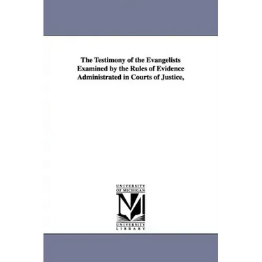 The Testimony of the Evangelists Examined by the Rules of Evidence Administrated in Courts of Justice,