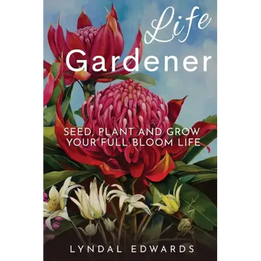 Life Gardener: Seed, Plant and Grow Your Full Bloom Life