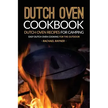 Dutch Oven Cookbook - Dutch Oven Recipes for Camping: Easy Dutch Oven Cooking for the Outdoor