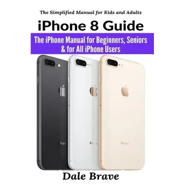 iPhone 8 Guide: The iPhone Manual for Beginners, Seniors & for All iPhone Users