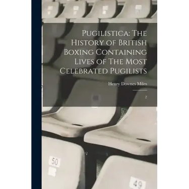 Pugilistica: The History of British Boxing Containing Lives of The Most Celebrated Pugilists: 2