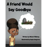 A Friend Would Say Goodbye: Helping Children Cope with Death and Grief