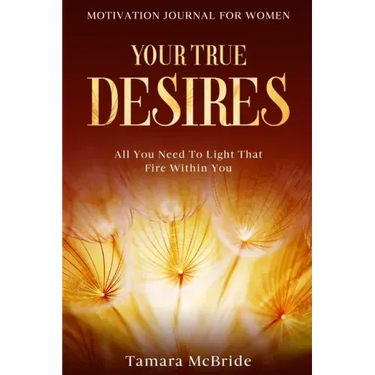 Motivation Journal For Women: Your True Desires - All You Need To Light That Fire Within You