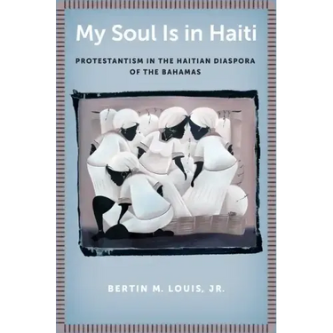 My Soul Is in Haiti: Protestantism in the Haitian Diaspora of the Bahamas