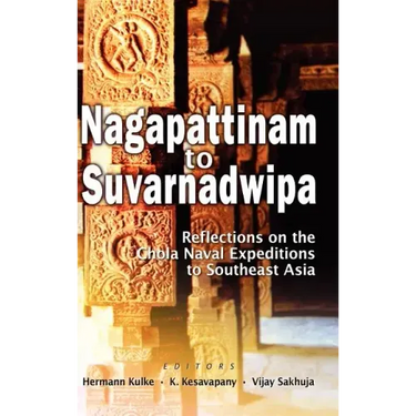Nagapattinam to Suvarnadwipa: Reflections on the Chola Naval Expeditions to Southeast Asia