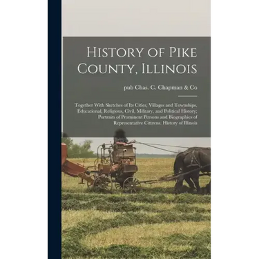 History of Pike County, Illinois; Together With Sketches of its Cities, Villages and Townships, Educational, Religious, Civil, Military, and Political