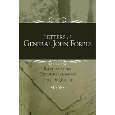 Letters of General John Forbes relating to the Expedition Against Fort Duquesne