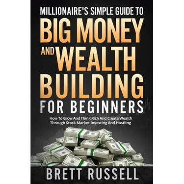 Millionaires Simple Guide to Big Money and Wealth Building For Beginners: How to Grow and Think Rich and Create Wealth Through Stock Market Investing