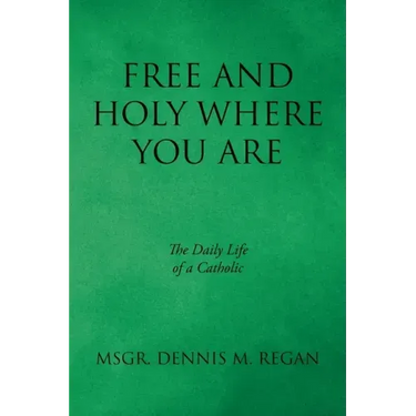 Free And Holy Where You Are: The Daily Life of a Catholic