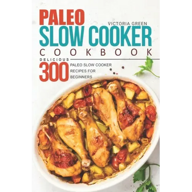 Paleo Slow Cooker Cookbook - Delicious 300 Paleo Slow Cooker Recipes for Beginners