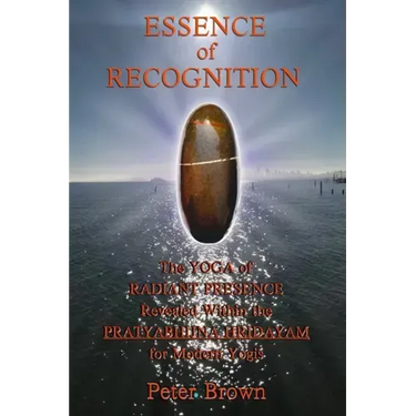 Essence of Recognition: The Yoga of Radiant Presence Revealed Within the PRATYABHIJNA HRIDAYAM for Modern Yogis