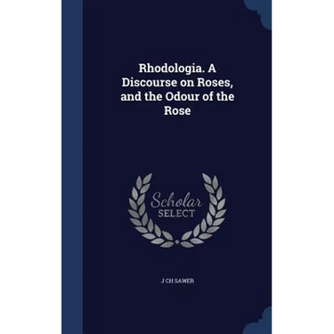 Rhodologia. A Discourse on Roses, and the Odour of the Rose