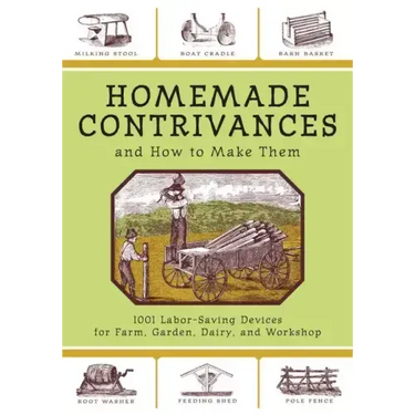 Homemade Contrivances and How to Make Them: 1001 Labor-Saving Devices for Farm, Garden, Dairy, and Workshop