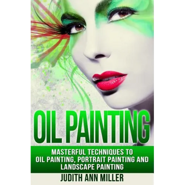 Oil Painting: Masterful Techniques to Oil Painting, Portrait Painting and Landscape Painting