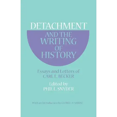 Detachment and the Writing of History: Essays and Letters of Carl L. Becker