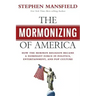 The Mormonizing of America: How the Mormon Religion Became a Dominant Force in Politics, Entertainment, and Pop Culture