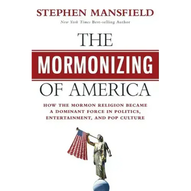 The Mormonizing of America: How the Mormon Religion Became a Dominant Force in Politics, Entertainment, and Pop Culture
