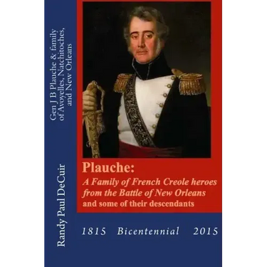 Plauche: A Family of French Creole Heroes from the Battle of New Orleans: and some of their descendants