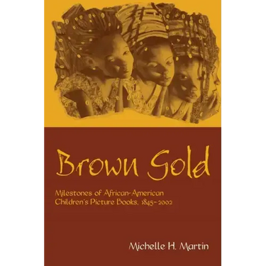 Brown Gold: Milestones of African American Children's Picture Books, 1845-2002
