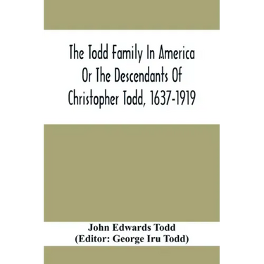 The Todd Family In America Or The Descendants Of Christopher Todd, 1637-1919: Being An Effort To Give An Account, As Fully As Possible Of His Descenda