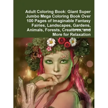 Adult Coloring Book: Giant Super Jumbo Mega Coloring Book Over 100 Pages of Imaginable Fantasy Fairies, Landscapes, Gardens, Animals, Fores