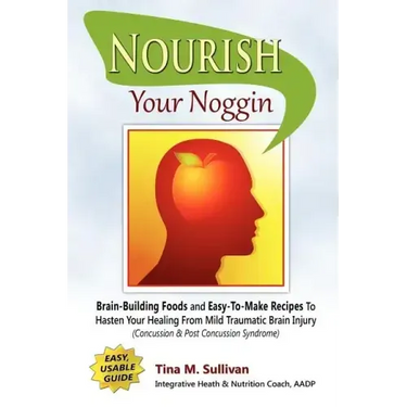 Nourish Your Noggin: Brain-Building Foods & Easy-to-Make Recipes to Hasten Your Healing From Mild Traumatic Brain Injury (Concussion & Post