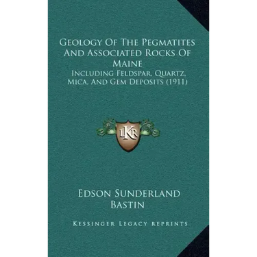 Geology of the Pegmatites and Associated Rocks of Maine: Including Feldspar, Quartz, Mica, and Gem Deposits (1911)