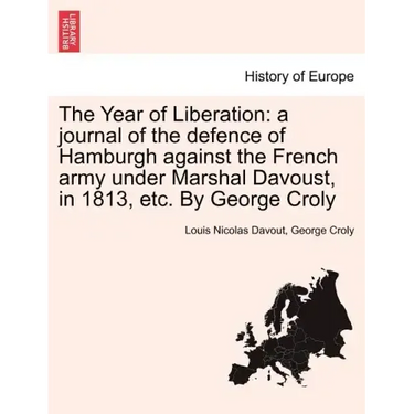 The Year of Liberation: a journal of the defence of Hamburgh against the French army under Marshal Davoust, in 1813, etc. By George Croly