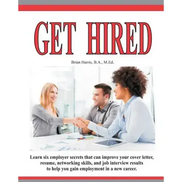 Get Hired: Learn Six Employer Secrets That Can Improve Your Cover Letter, Resume, Networking Skills, And Job Interview Results To Help You Get Hired