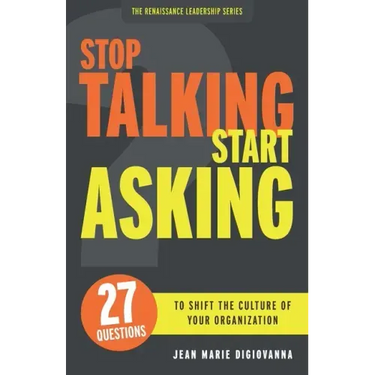 Stop Talking Start Asking: 27 Questions to Shift the Culture of Your Organization